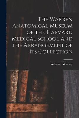 The Warren Anatomical Museum of the Harvard Medical School and the Arrangement of Its Collection(English, Paperback, Whitney William F)