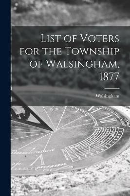 List of Voters for the Township of Walsingham, 1877 [microform](English, Paperback, unknown)