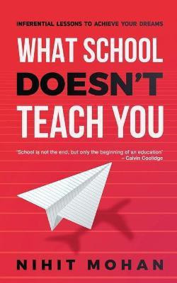What School Doesn't Teach You  - Inferential Lessons to Achieve Your Dreams(English, Paperback, Nihit Mohan)