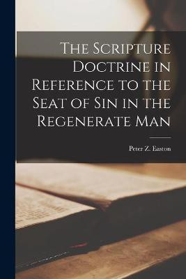 The Scripture Doctrine in Reference to the Seat of Sin in the Regenerate Man [microform](English, Paperback, unknown)
