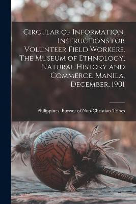Circular of Information. Instructions for Volunteer Field Workers. The Museum of Ethnology, Natural History and Commerce. Manila, December, 1901(English, Paperback, unknown)