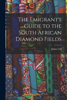 The Emigrant's Guide to the South African Diamond Fields(English, Paperback, Gill James)