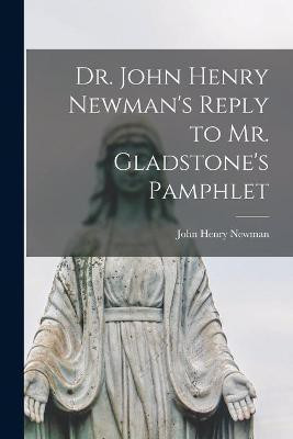 Dr. John Henry Newman's Reply to Mr. Gladstone's Pamphlet [microform](English, Paperback, Newman John Henry 1801-1890)