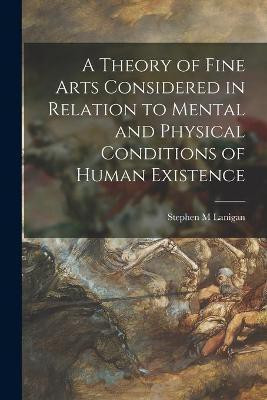 A Theory of Fine Arts Considered in Relation to Mental and Physical Conditions of Human Existence(English, Paperback, Lanigan Stephen M)