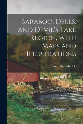 Baraboo, Dells, and Devil's Lake Region, With Maps and Illustrations(English, Paperback, Cole Harry Ellsworth 1861-1928)