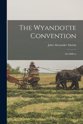 The Wyandotte Convention; an Address(English, Paperback, Martin John Alexander 1839-1889)