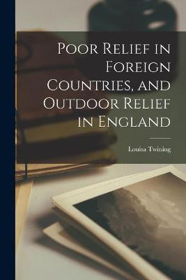 Poor Relief in Foreign Countries, and Outdoor Relief in England(English, Paperback, Twining Louisa 1870-1912)