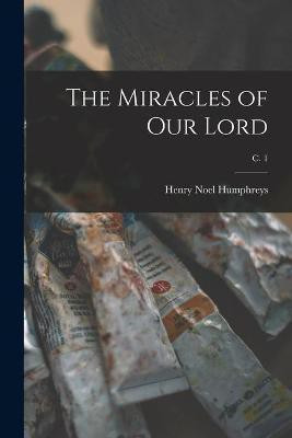 The Miracles of Our Lord; c. 1(English, Paperback, Humphreys Henry Noel 1810-1879)
