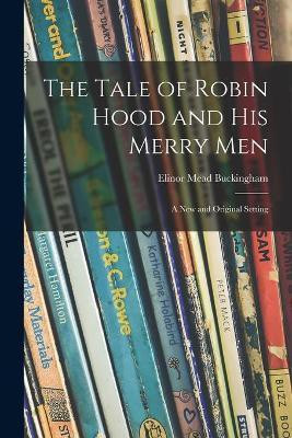 The Tale of Robin Hood and His Merry Men; a New and Original Setting(English, Paperback, Buckingham Elinor Mead)