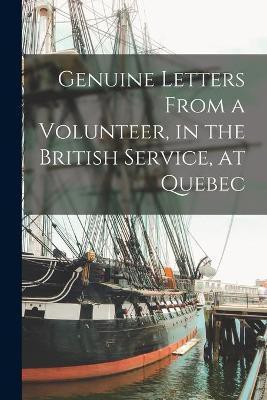 Genuine Letters From a Volunteer, in the British Service, at Quebec [microform](English, Paperback, Anonymous)