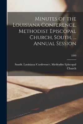 Minutes of the Louisiana Conference, Methodist Episcopal Church, South, ... Annual Session; 1899(English, Paperback, unknown)