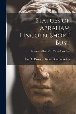 Statues of Abraham Lincoln. Short Bust; Sculptors - Busts - V - Volk - Short Bust(English, Paperback, unknown)