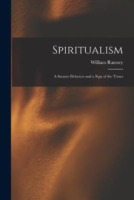Spiritualism; a Satanic Delusion and a Sign of the Times(English, Paperback, Ramsey William 1803-1858)