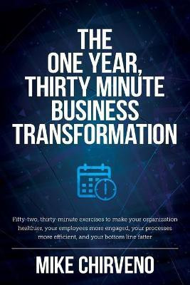 The One Year, Thirty Minute Business Transformation(English, Paperback, Chirveno Mike)