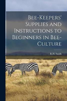 Bee-keepers' Supplies and Instructions to Beginners in Bee-culture [microform](English, Paperback, unknown)
