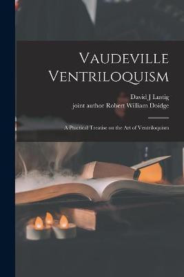 Vaudeville Ventriloquism; a Practical Treatise on the Art of Ventriloquism(English, Paperback, Lustig David J)