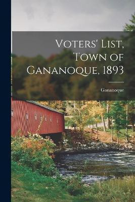 Voters' List, Town of Gananoque, 1893 [microform](English, Paperback, unknown)