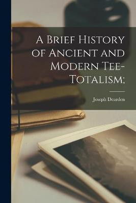 A Brief History of Ancient and Modern Tee-totalism;(English, Paperback, Dearden Joseph)