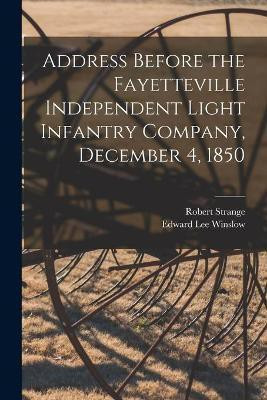 Address Before the Fayetteville Independent Light Infantry Company, December 4, 1850(English, Paperback, Strange Robert 1796-1854)