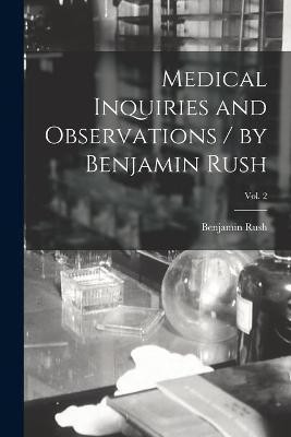 Medical Inquiries and Observations / by Benjamin Rush; Vol. 2(English, Paperback, Rush Benjamin 1746-1813)