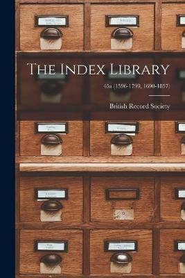 The Index Library; 45a (1596-1799, 1690-1857)(English, Paperback, unknown)