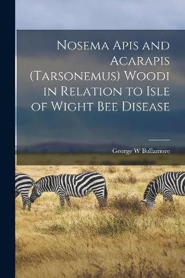 Nosema Apis and Acarapis (Tarsonemus) Woodi in Relation to Isle of Wight Bee Disease(English, Paperback, Bullamore George W)