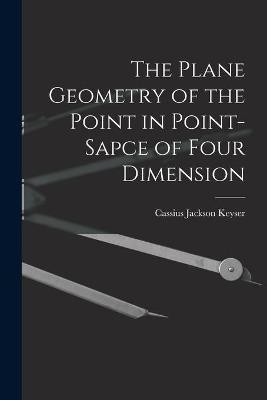 The Plane Geometry of the Point in Point-sapce of Four Dimension(English, Paperback, Keyser Cassius Jackson 1862-1947)
