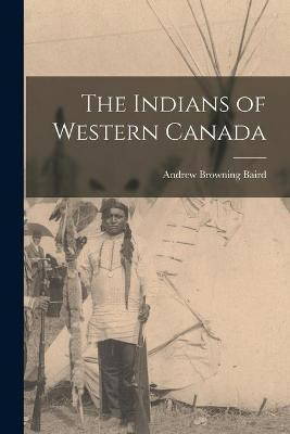 The Indians of Western Canada [microform](English, Paperback, Baird Andrew Browning 1855-1940)