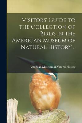 Visitors' Guide to the Collection of Birds in the American Museum of Natural History ..(English, Paperback, unknown)