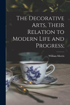 The Decorative Arts, Their Relation to Modern Life and Progress;(English, Paperback, Morris William 1834-1896)