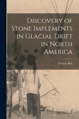 Discovery of Stone Implements in Glacial Drift in North America [microform](English, Paperback, Belt Thomas 1832-1878)