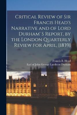 Critical Review of Sir Francis Head's Narrative and of Lord Durham' S Report, by the London Quarterly Review for April, [1839] [microform](English, Paperback, unknown)