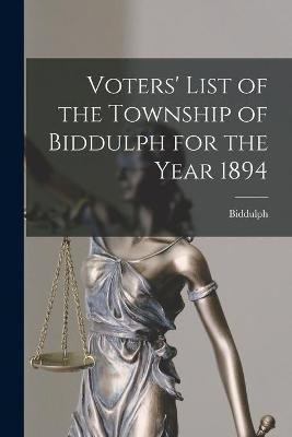 Voters' List of the Township of Biddulph for the Year 1894 [microform](English, Paperback, unknown)