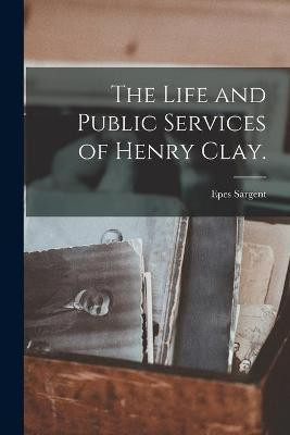 The Life and Public Services of Henry Clay.(English, Paperback, Sargent Epes 1813-1880)
