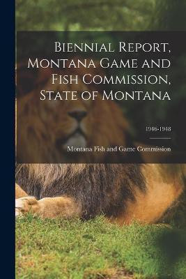 Biennial Report, Montana Game and Fish Commission, State of Montana; 1946-1948(English, Paperback, unknown)