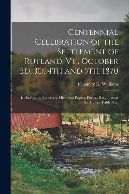 Centennial Celebration of the Settlement of Rutland, Vt., October 2d, 3d, 4th and 5th, 1870(English, Paperback, unknown)