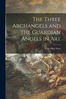 The Three Archangels and the Guardian Angels in Art(English, Paperback, Starr Eliza Allen 1824-1901)