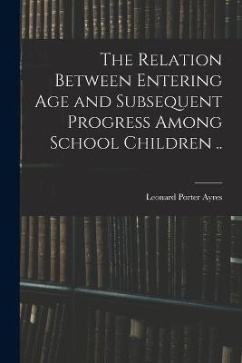 The Relation Between Entering Age and Subsequent Progress Among School Children ..(English, Paperback, Ayres Leonard Porter 1879-1946)