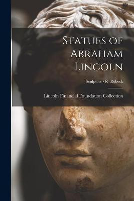 Statues of Abraham Lincoln; Sculptors - R Rebeck(English, Paperback, unknown)