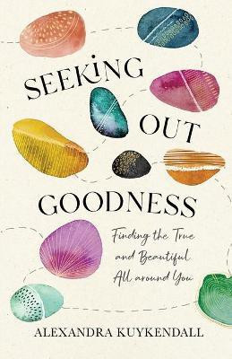 Seeking Out Goodness - Finding the True and Beautiful All around You(English, Paperback, Kuykendall Alexandra)