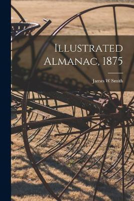 Illustrated Almanac, 1875(English, Paperback, Smith James W)