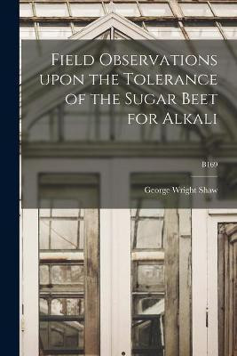 Field Observations Upon the Tolerance of the Sugar Beet for Alkali; B169(English, Paperback, Shaw George Wright 1864-1932)