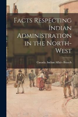 Facts Respecting Indian Administration in the North-West(English, Paperback, unknown)