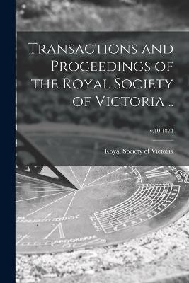 Transactions and Proceedings of the Royal Society of Victoria ..; v.10 1874(English, Paperback, unknown)