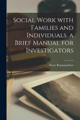 Social Work With Families and Individuals, a Brief Manual for Investigators(English, Paperback, Lee Porter Raymond 1879-)