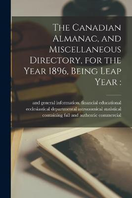 The Canadian Almanac, and Miscellaneous Directory, for the Year 1896, Being Leap Year [microform](English, Paperback, unknown)