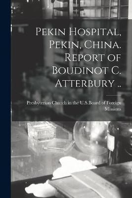 Pekin Hospital, Pekin, China. Report of Boudinot C. Atterbury ..(English, Paperback, unknown)