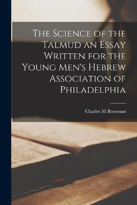 The Science of the Talmud an Essay Written for the Young Men's Hebrew Association of Philadelphia(English, Paperback, Boerman Charles M)