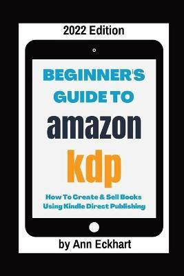 Beginner's Guide To Amazon KDP 2022 Edition(English, Paperback, Eckhart Ann)