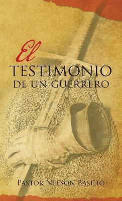 El Testimonio De Un Guerrero(Spanish, Hardcover, Basilio Pastor Nelson)